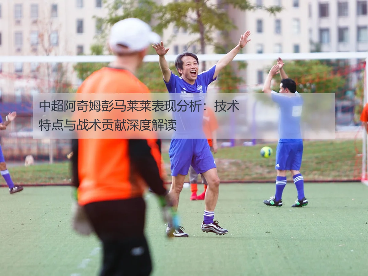 中超阿奇姆彭马莱莱表现分析：技术特点与战术贡献深度解读